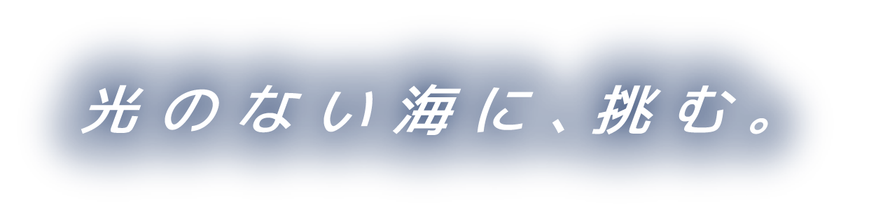 光のない海に、挑む。